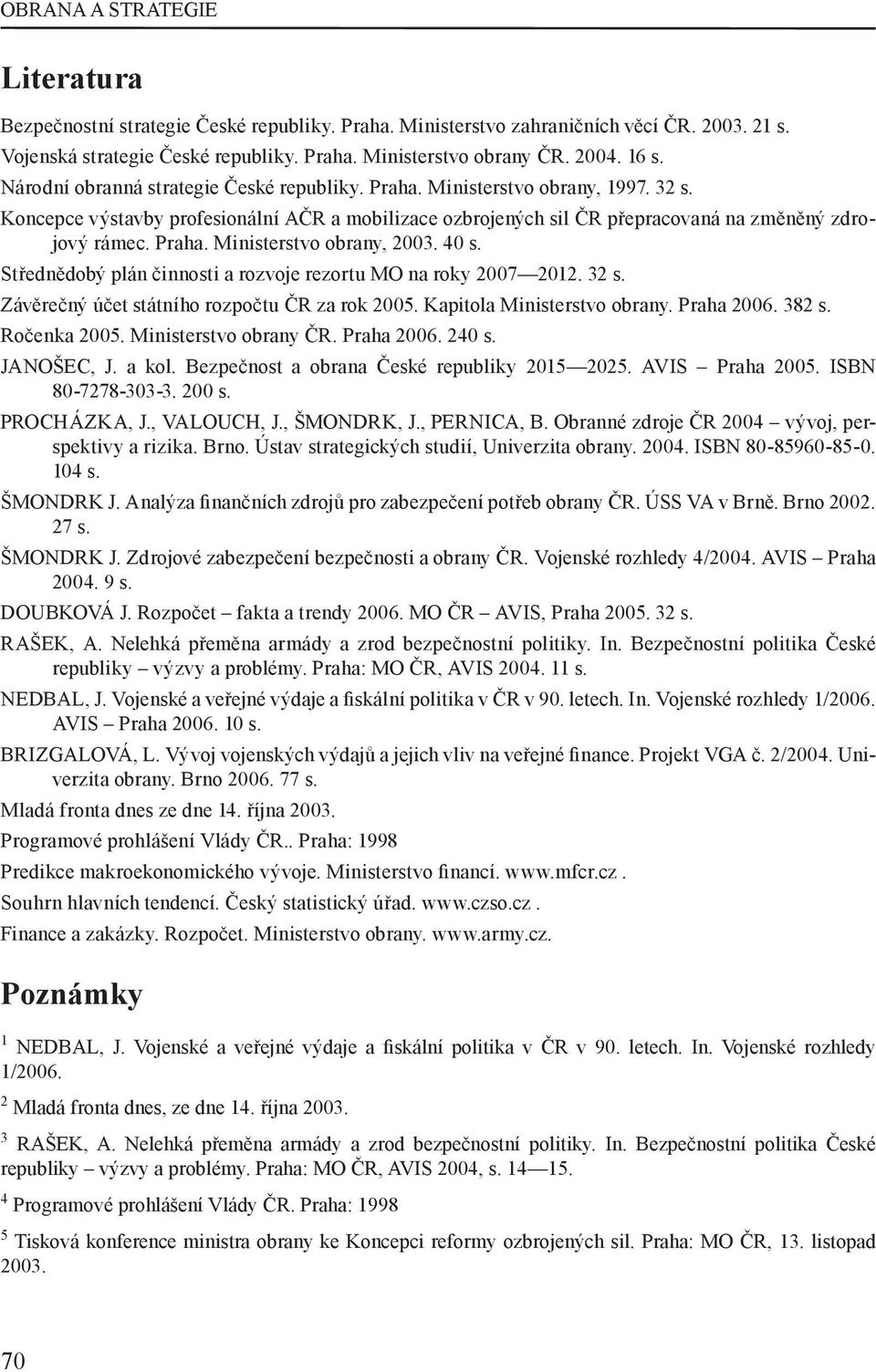 Praha. Ministerstvo obrany, 2003. 40 s. Střednědobý plán činnosti a rozvoje rezortu MO na roky 2007 2012. 32 s. Závěrečný účet státního rozpočtu ČR za rok 2005. Kapitola Ministerstvo obrany.