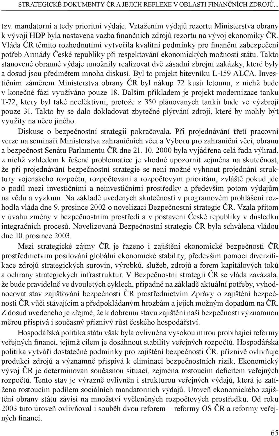 Vláda ČR těmito rozhodnutími vytvořila kvalitní podmínky pro nanční zabezpečení potřeb Armády České republiky při respektování ekonomických možností státu.