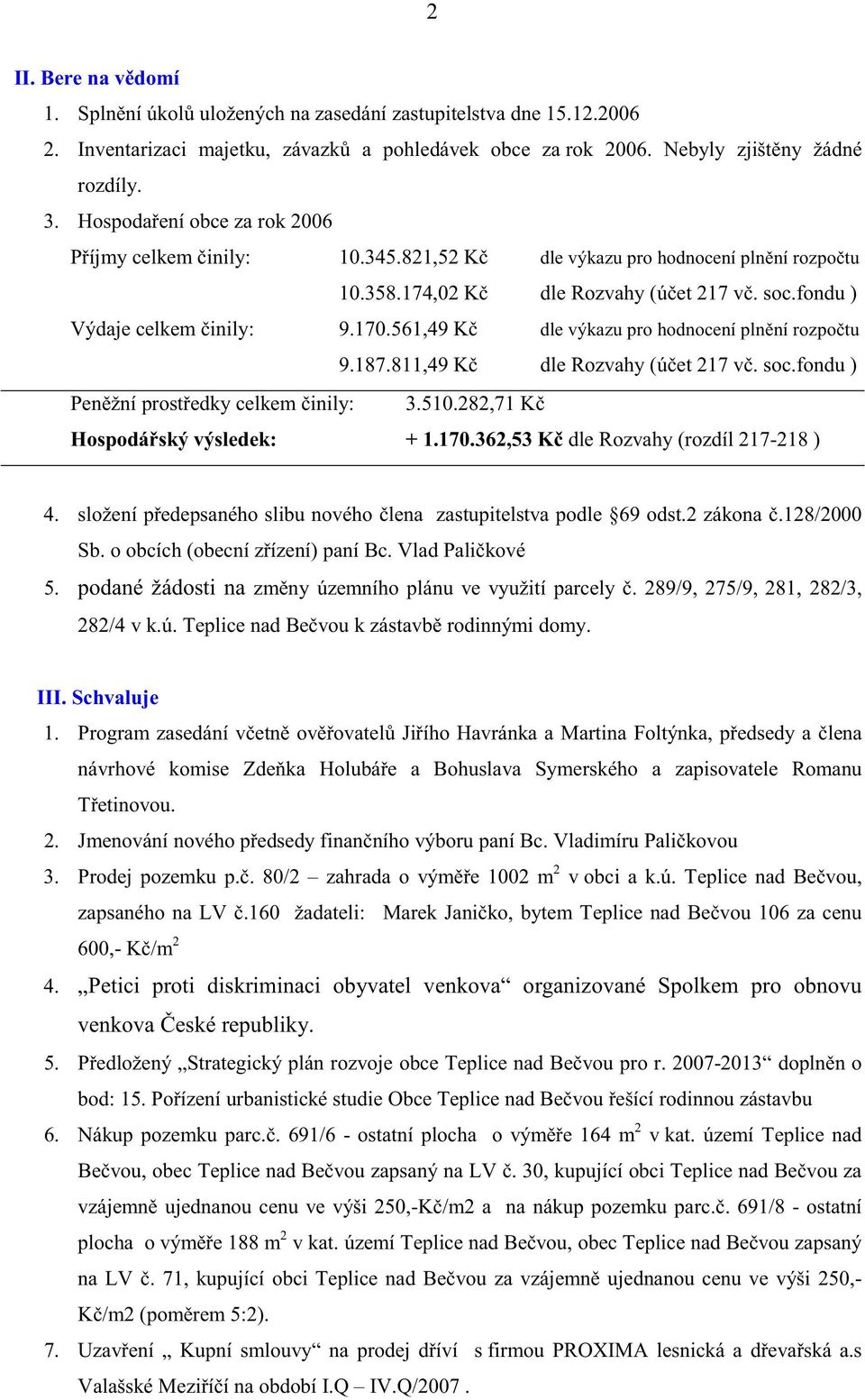 561,49 K dle výkazu pro hodnocení pln ní rozpo tu 9.187.811,49 K dle Rozvahy (ú et 217 v. soc.fondu ) Pen žní prost edky celkem inily: 3.510.282,71 K Hospodá ský výsledek: + 1.170.