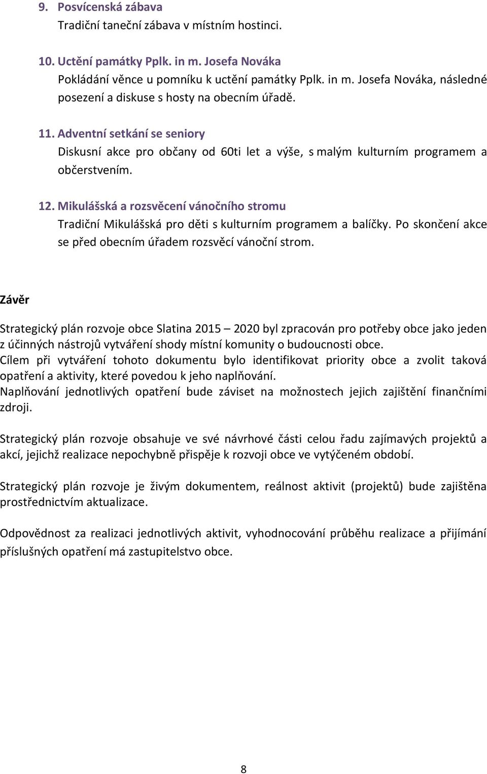 Mikulášská a rozsvěcení vánočního stromu Tradiční Mikulášská pro děti s kulturním programem a balíčky. Po skončení akce se před obecním úřadem rozsvěcí vánoční strom.