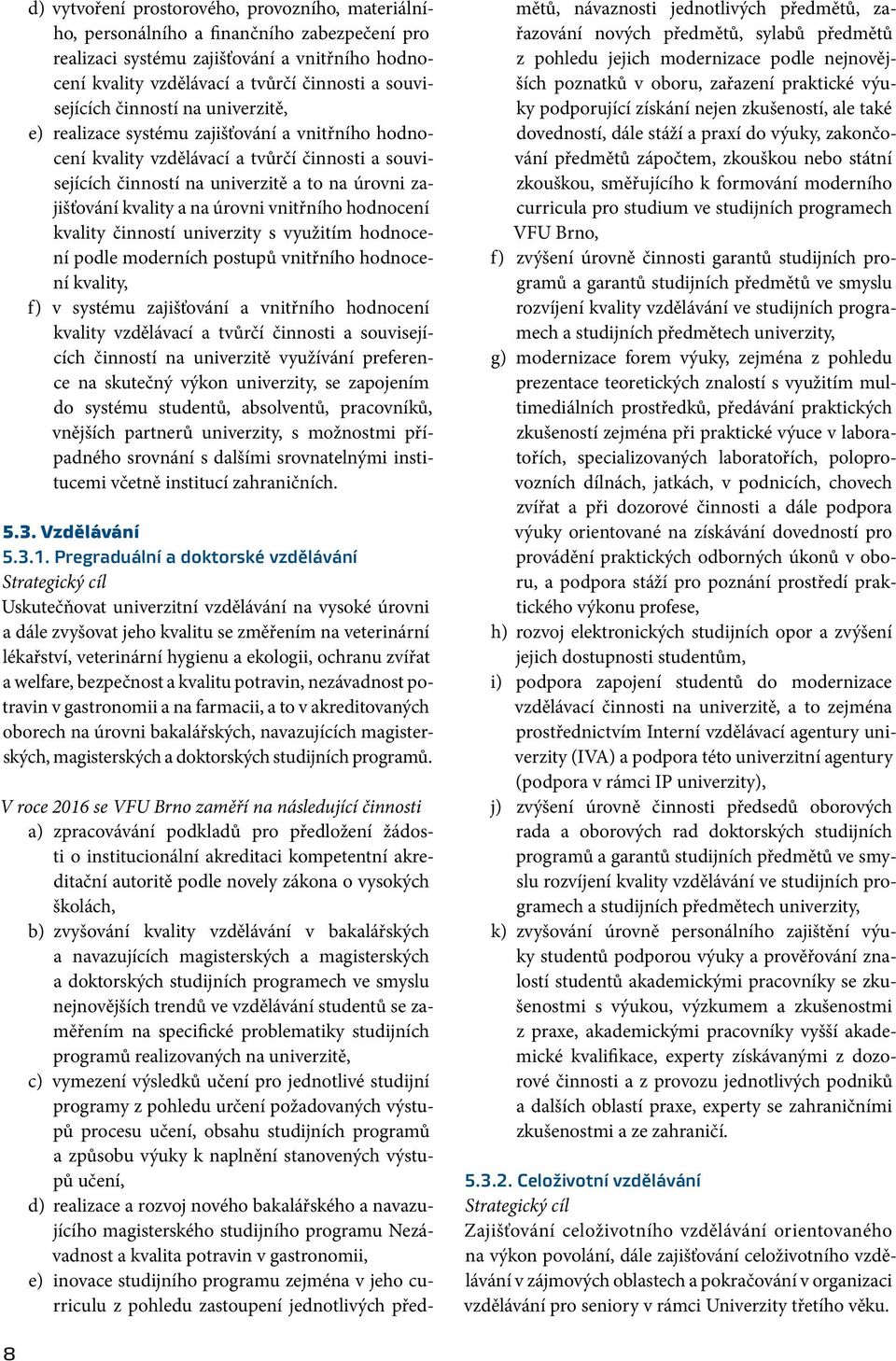 úrovni vnitřního hodnocení kvality činností univerzity s využitím hodnocení podle moderních postupů vnitřního hodnocení kvality, f) v systému zajišťování a vnitřního hodnocení kvality vzdělávací a