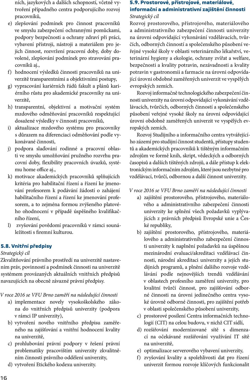 , f) hodnocení výsledků činnosti pracovníků na univerzitě transparentními a objektivními postupy, g) vypracování kariérních řádů fakult a plánů kariérního růstu pro akademické pracovníky na