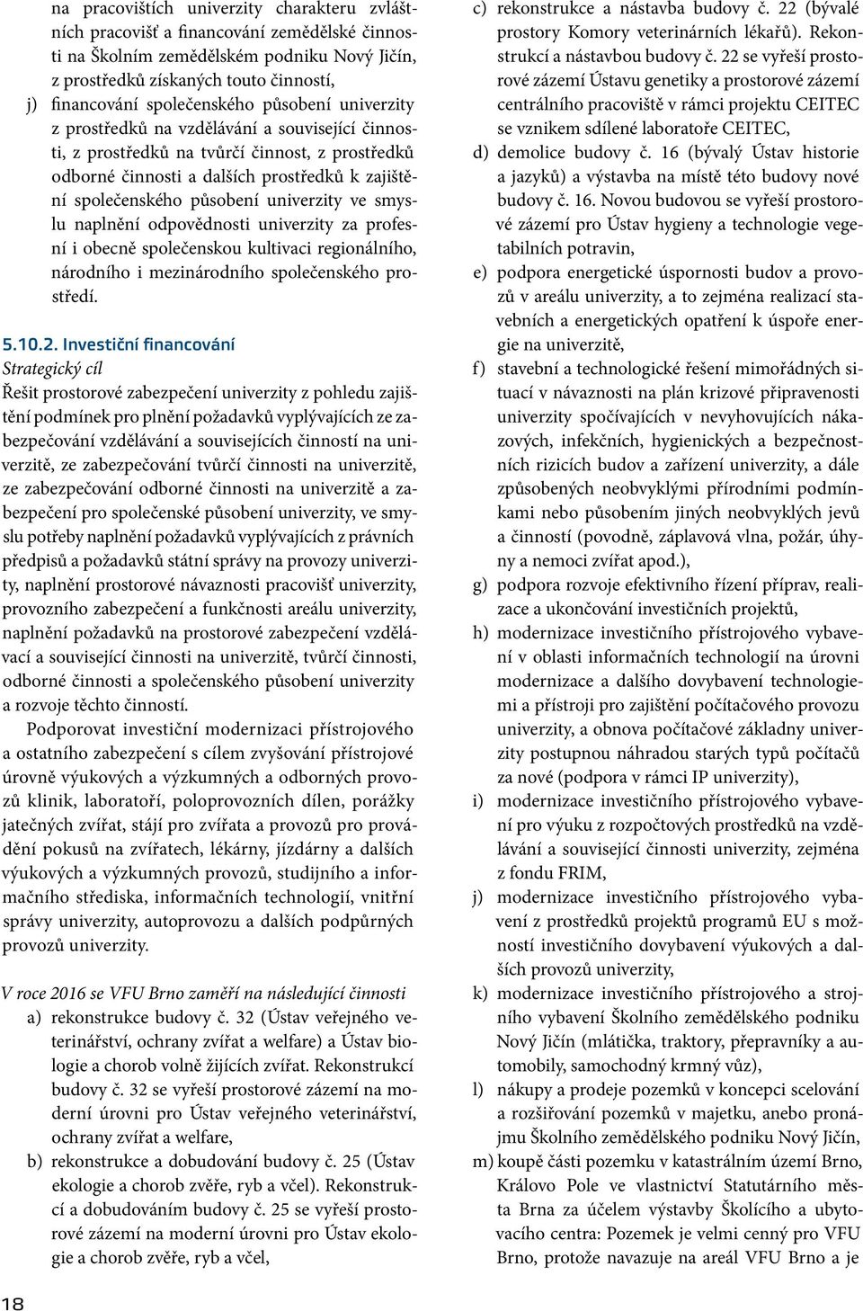 působení univerzity ve smyslu naplnění odpovědnosti univerzity za profesní i obecně společenskou kultivaci regionálního, národního i mezinárodního společenského prostředí. 5.10.2.