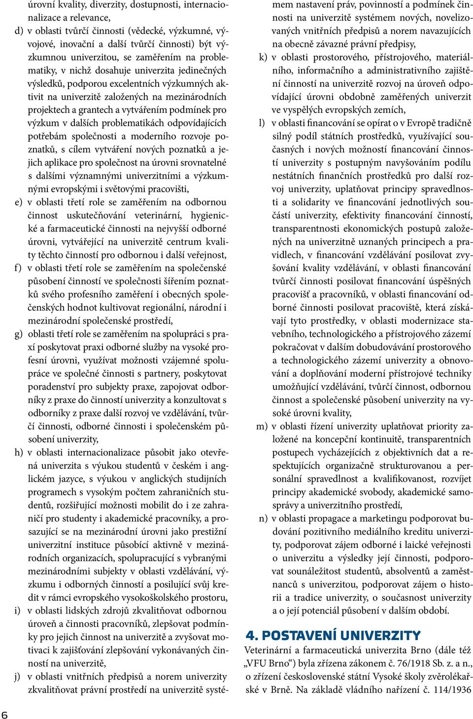 podmínek pro výzkum v dalších problematikách odpovídajících potřebám společnosti a moderního rozvoje poznatků, s cílem vytváření nových poznatků a jejich aplikace pro společnost na úrovni srovnatelné