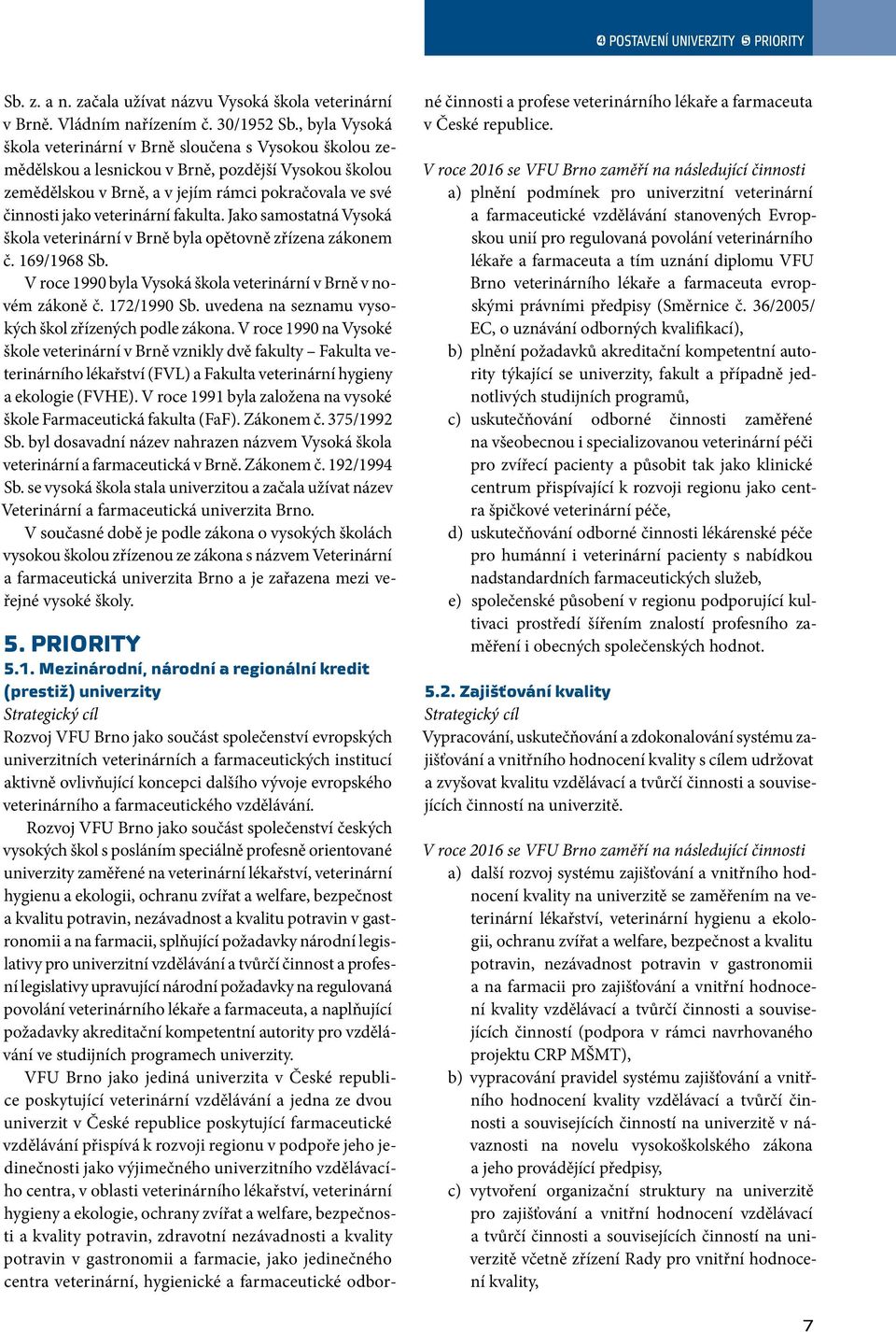 veterinární fakulta. Jako samostatná Vysoká škola veterinární v Brně byla opětovně zřízena zákonem č. 169/1968 Sb. V roce 1990 byla Vysoká škola veterinární v Brně v novém zákoně č. 172/1990 Sb.