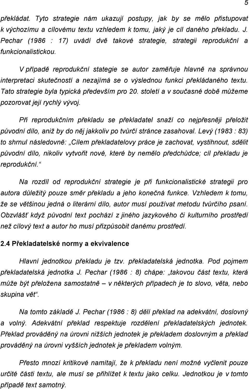 V případě reprodukční stategie se autor zaměřuje hlavně na správnou interpretaci skutečností a nezajímá se o výslednou funkci překládaného textu. Tato strategie byla typická především pro 20.