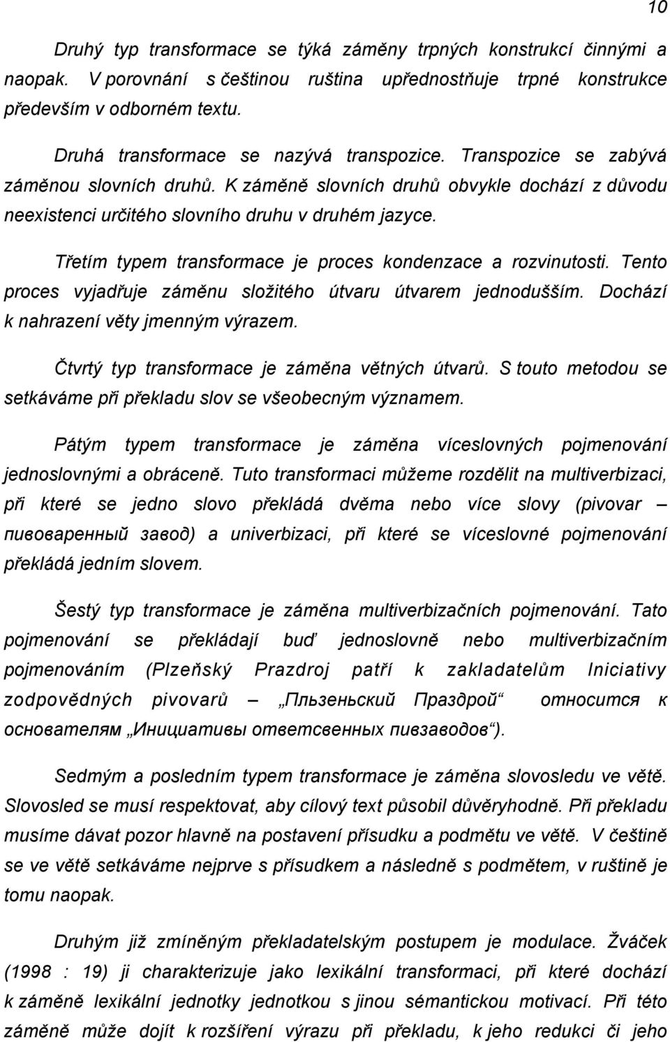 Třetím typem transformace je proces kondenzace a rozvinutosti. Tento proces vyjadřuje záměnu sloţitého útvaru útvarem jednodušším. Dochází k nahrazení věty jmenným výrazem.