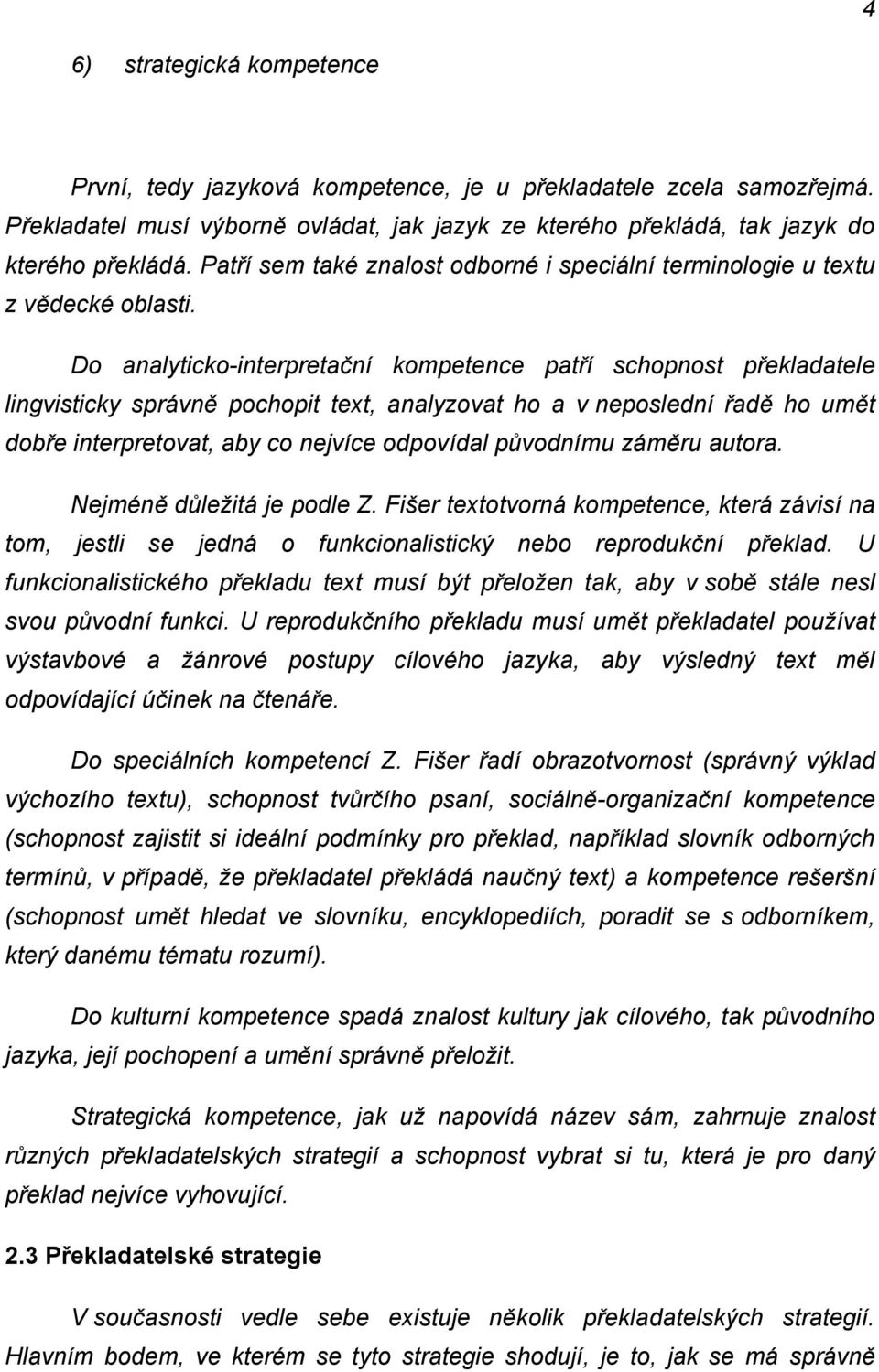 Do analyticko-interpretační kompetence patří schopnost překladatele lingvisticky správně pochopit text, analyzovat ho a v neposlední řadě ho umět dobře interpretovat, aby co nejvíce odpovídal