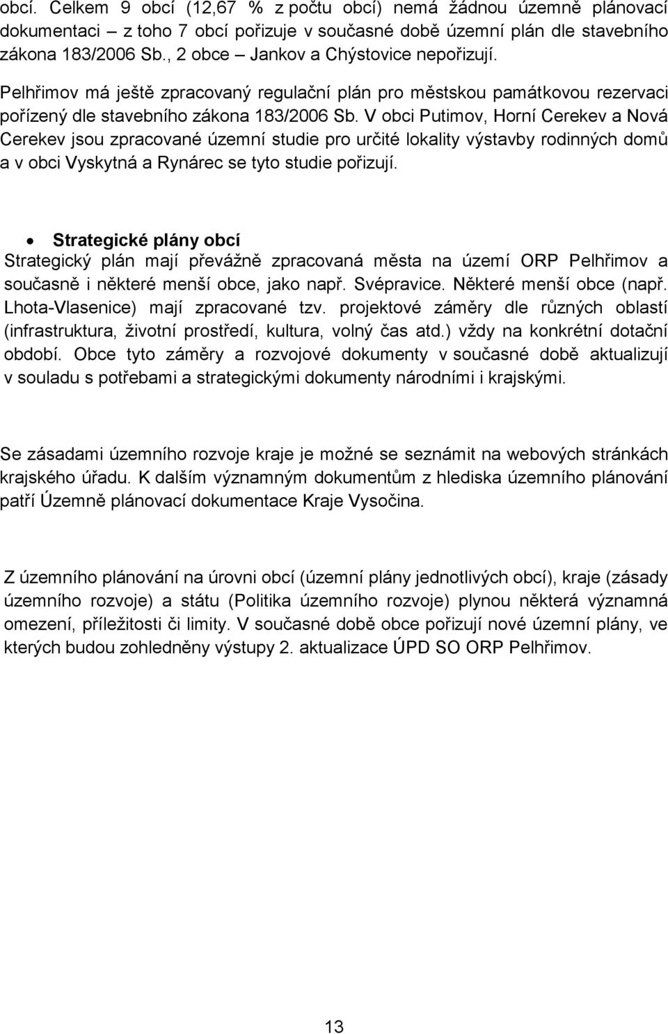 V obci Putimov, Horní Cerekev a Nová Cerekev jsou zpracované územní studie pro určité lokality výstavby rodinných domů a v obci Vyskytná a Rynárec se tyto studie pořizují.