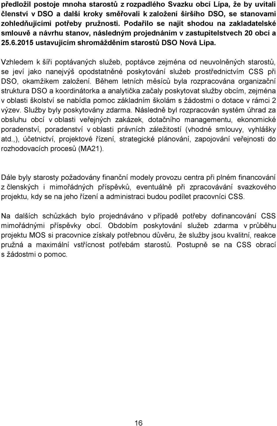 Vzhledem k šíři poptávaných služeb, poptávce zejména od neuvolněných starostů, se jeví jako nanejvýš opodstatněné poskytování služeb prostřednictvím CSS při DSO, okamžikem založení.