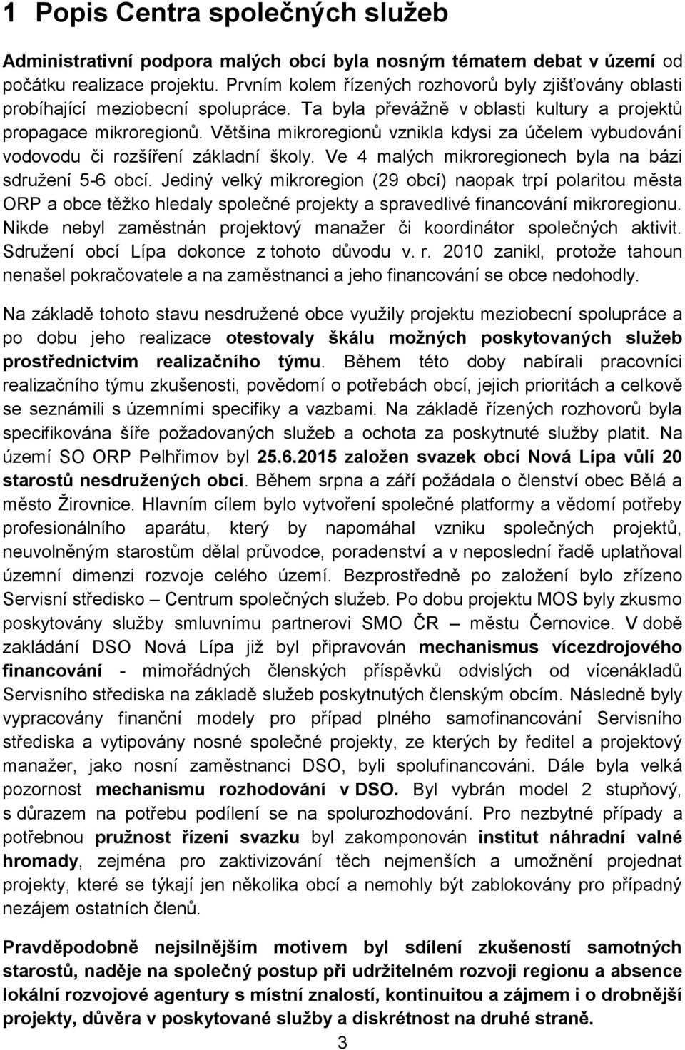 Většina mikroregionů vznikla kdysi za účelem vybudování vodovodu či rozšíření základní školy. Ve 4 malých mikroregionech byla na bázi sdružení 5-6 obcí.