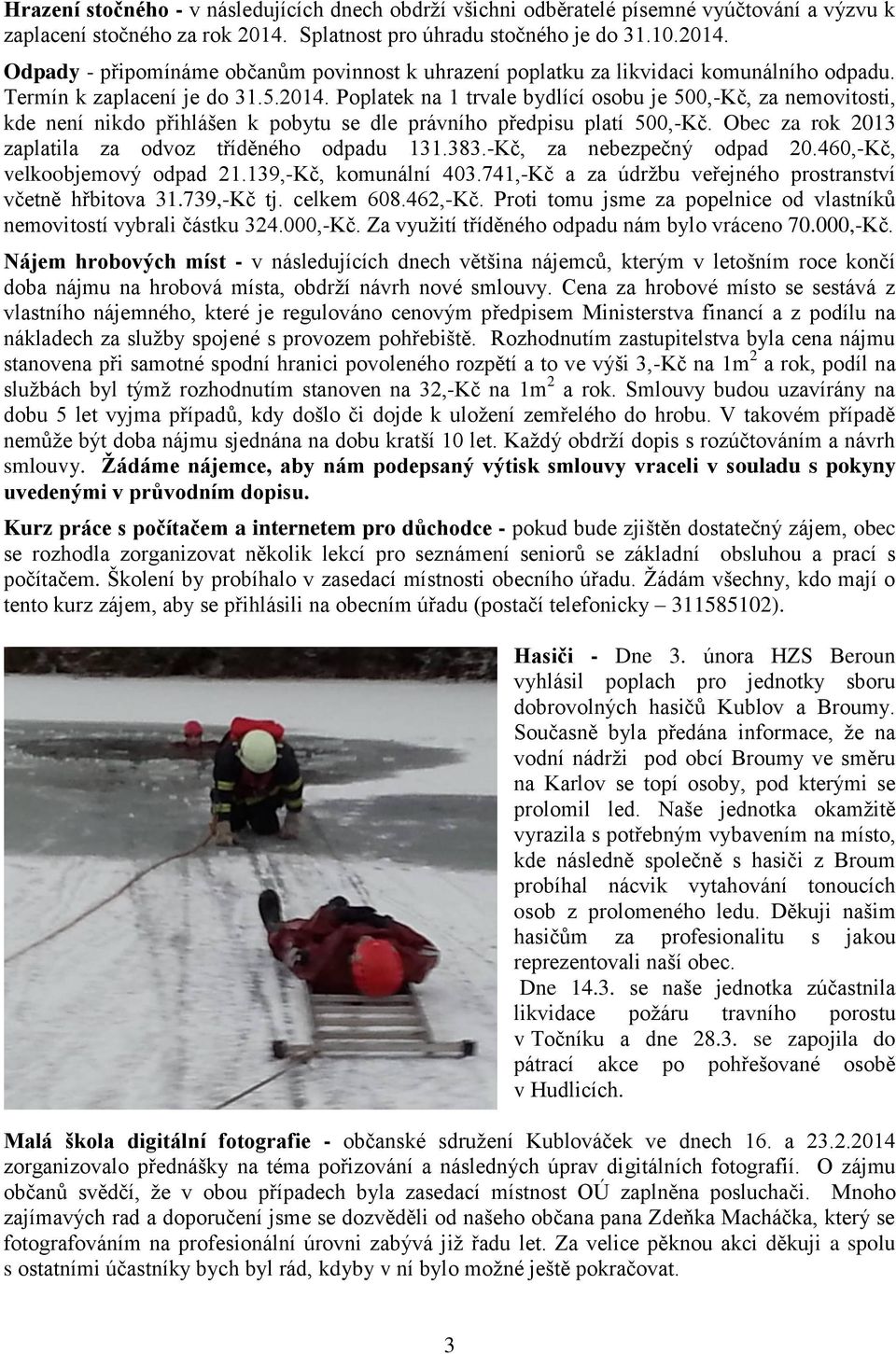 Obec za rok 2013 zaplatila za odvoz tříděného odpadu 131.383.-Kč, za nebezpečný odpad 20.460,-Kč, velkoobjemový odpad 21.139,-Kč, komunální 403.