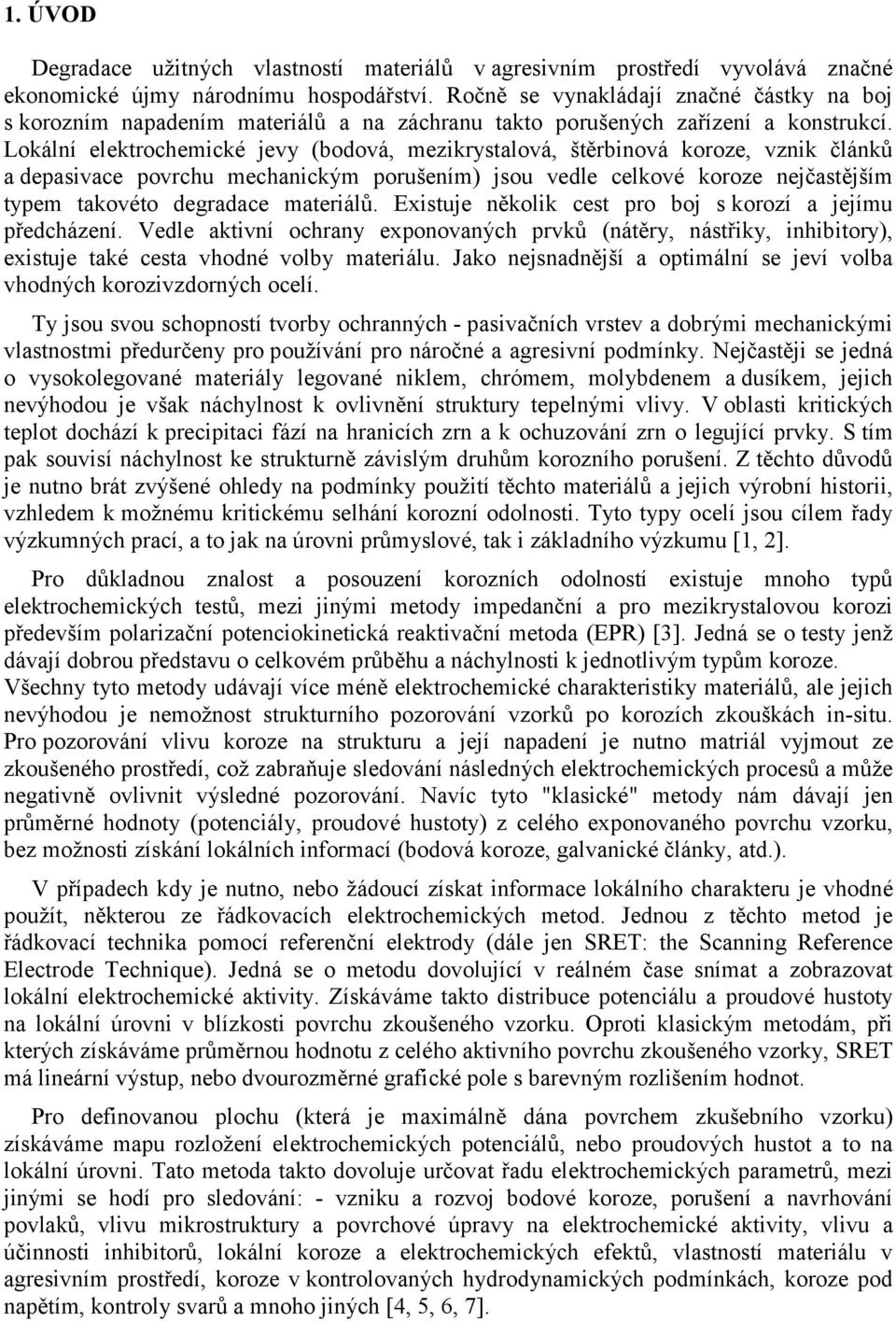 Lokální elektrochemické jevy (bodová, mezikrystalová, štěrbinová koroze, vznik článků a depasivace povrchu mechanickým porušením) jsou vedle celkové koroze nejčastějším typem takovéto degradace