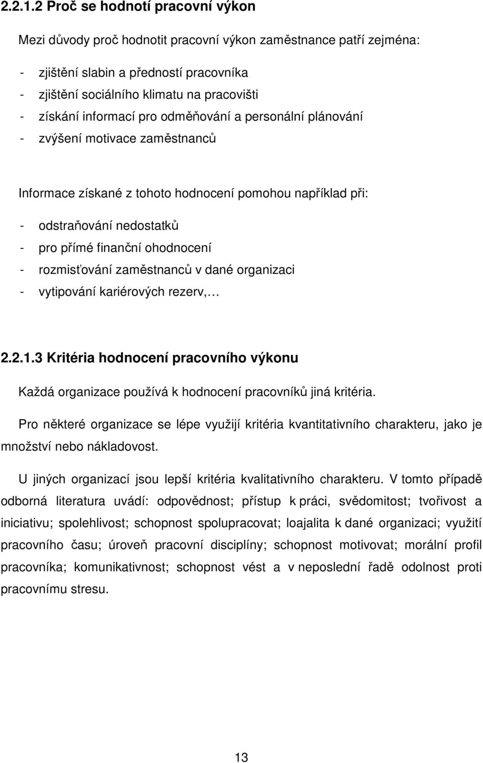 informací pro odměňování a personální plánování - zvýšení motivace zaměstnanců Informace získané z tohoto hodnocení pomohou například při: - odstraňování nedostatků - pro přímé finanční ohodnocení -