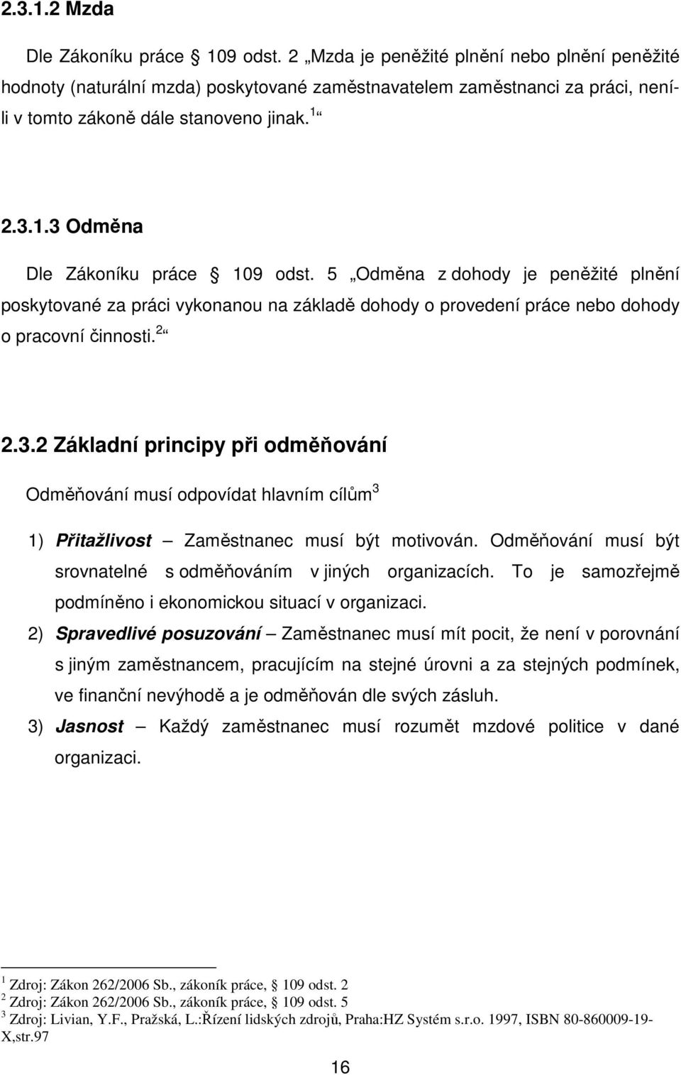 2.3.1.3 Odměna Dle Zákoníku práce 109 odst. 5 Odměna z dohody je peněžité plnění poskytované za práci vykonanou na základě dohody o provedení práce nebo dohody o pracovní činnosti. 2 2.3.2 Základní principy při odměňování Odměňování musí odpovídat hlavním cílům 3 1) Přitažlivost Zaměstnanec musí být motivován.