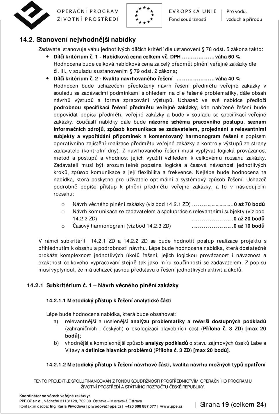 2 - Kvalita navrhovaného řešení váha 40 % Hodnocen bude uchazečem předložený návrh řešení předmětu veřejné zakázky v souladu se zadávacími podmínkami s ohledem na cíle řešené problematiky, dále obsah