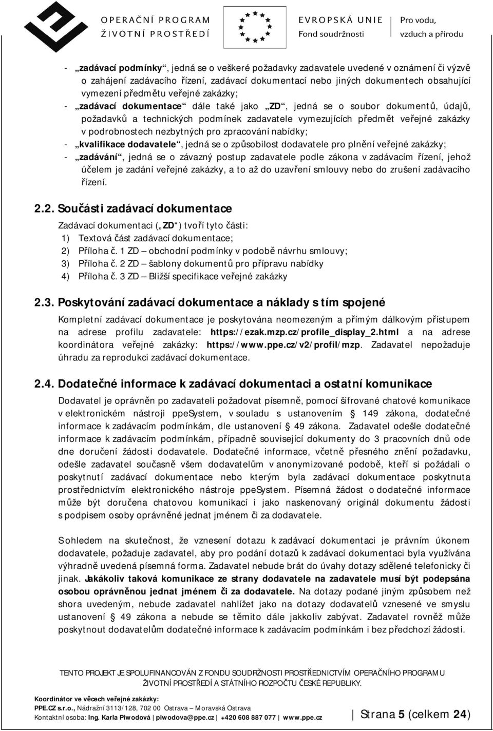 nezbytných pro zpracování nabídky; - kvalifikace dodavatele, jedná se o způsobilost dodavatele pro plnění veřejné zakázky; - zadávání, jedná se o závazný postup zadavatele podle zákona v zadávacím