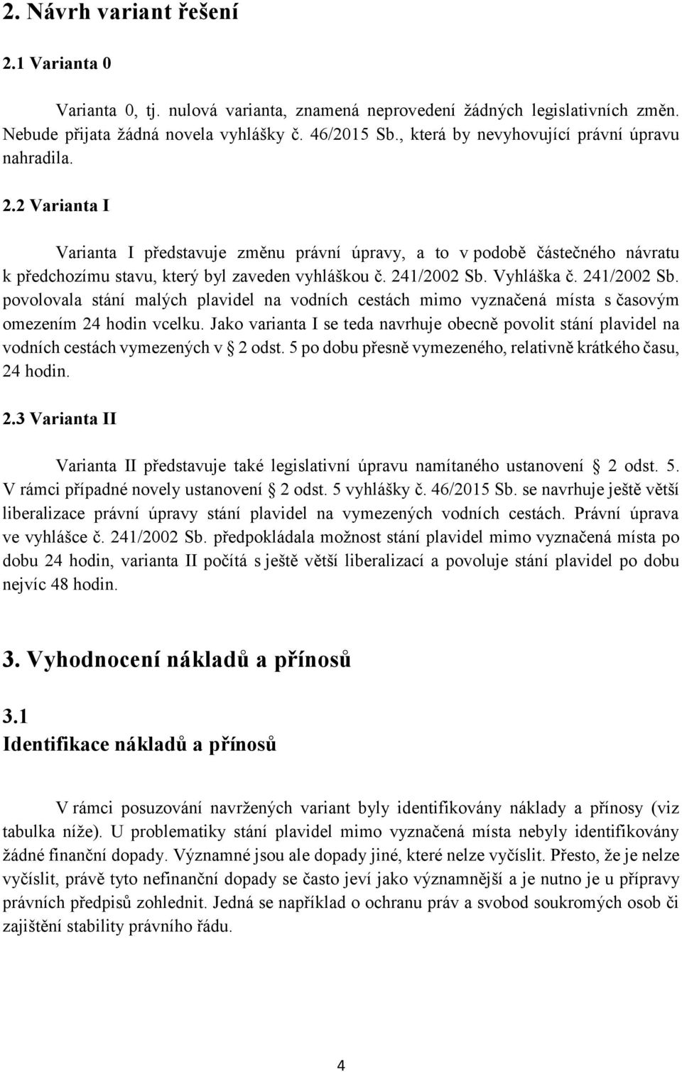 241/2002 Sb. Vyhláška č. 241/2002 Sb. povolovala stání malých plavidel na vodních cestách mimo vyznačená místa s časovým omezením 24 hodin vcelku.