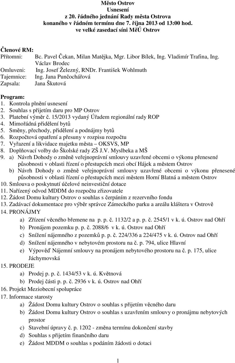 Josef Železný, RNDr. František Wohlmuth Ing. Jana Punčochářová Jana Škutová Program: 1. Kontrola plnění usnesení 2. Souhlas s přijetím daru pro MP Ostrov 3. Platební výměr č.