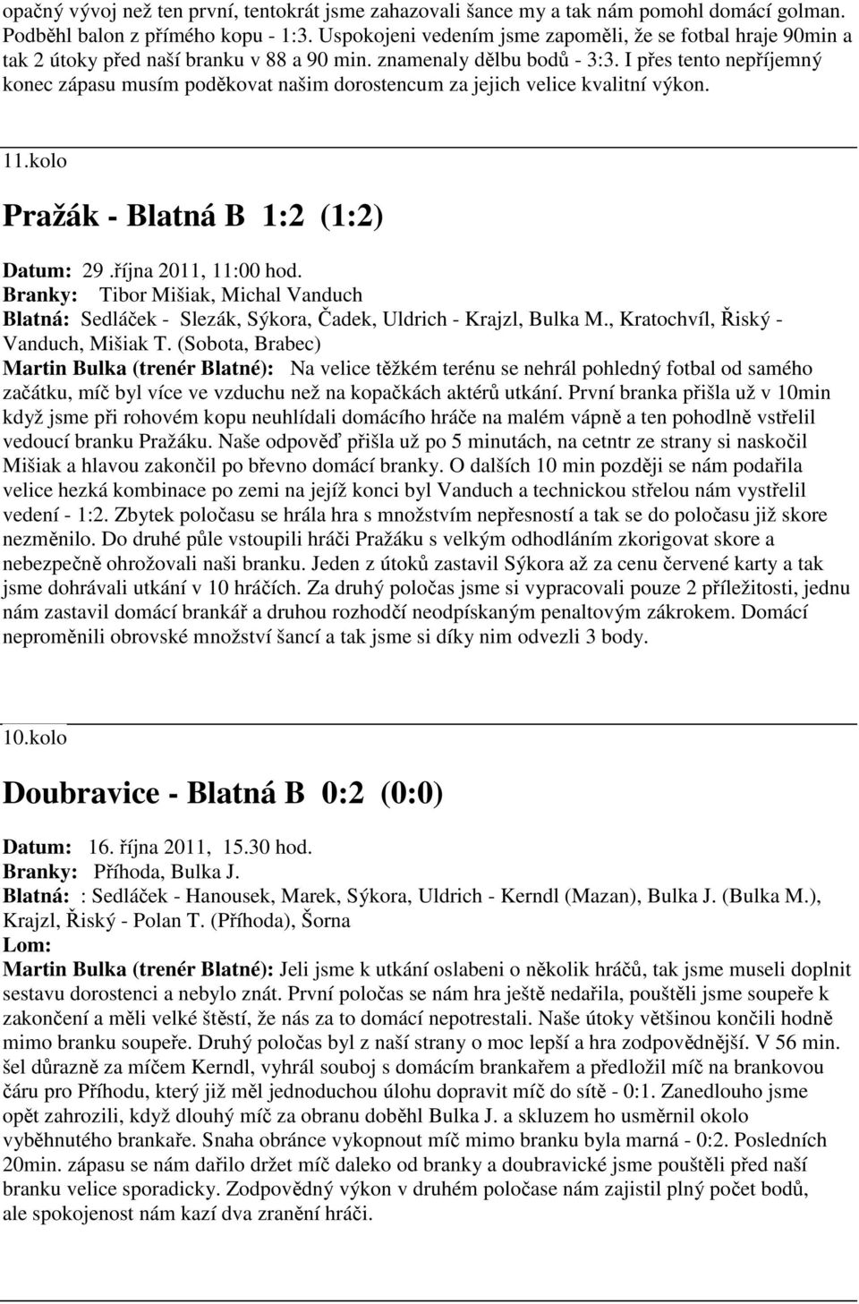 I přes tento nepříjemný konec zápasu musím poděkovat našim dorostencum za jejich velice kvalitní výkon. 11.kolo Pražák - Blatná B 1:2 (1:2) Datum: 29.října 2011, 11:00 hod.