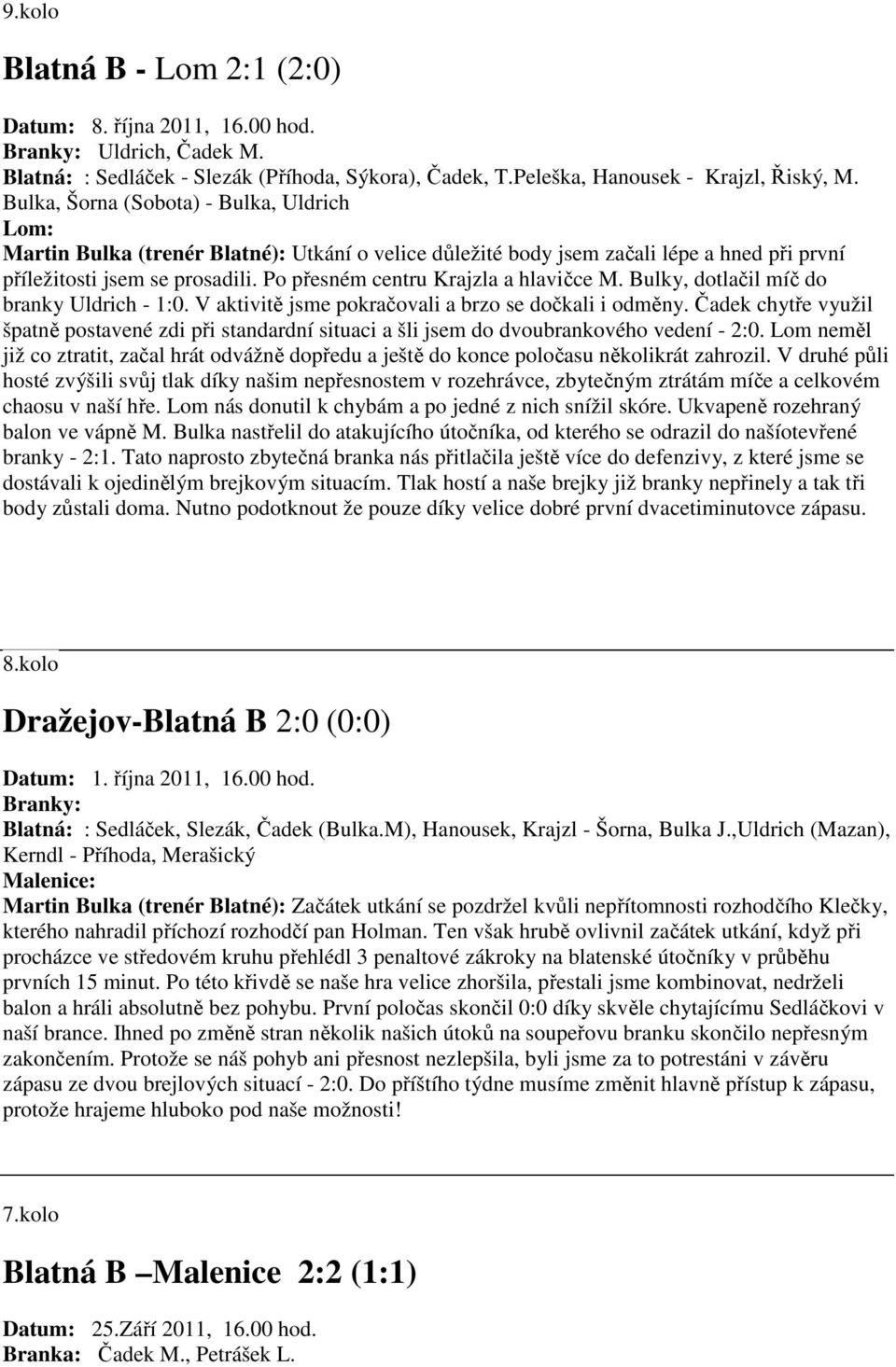 Po přesném centru Krajzla a hlavičce M. Bulky, dotlačil míč do branky Uldrich - 1:0. V aktivitě jsme pokračovali a brzo se dočkali i odměny.