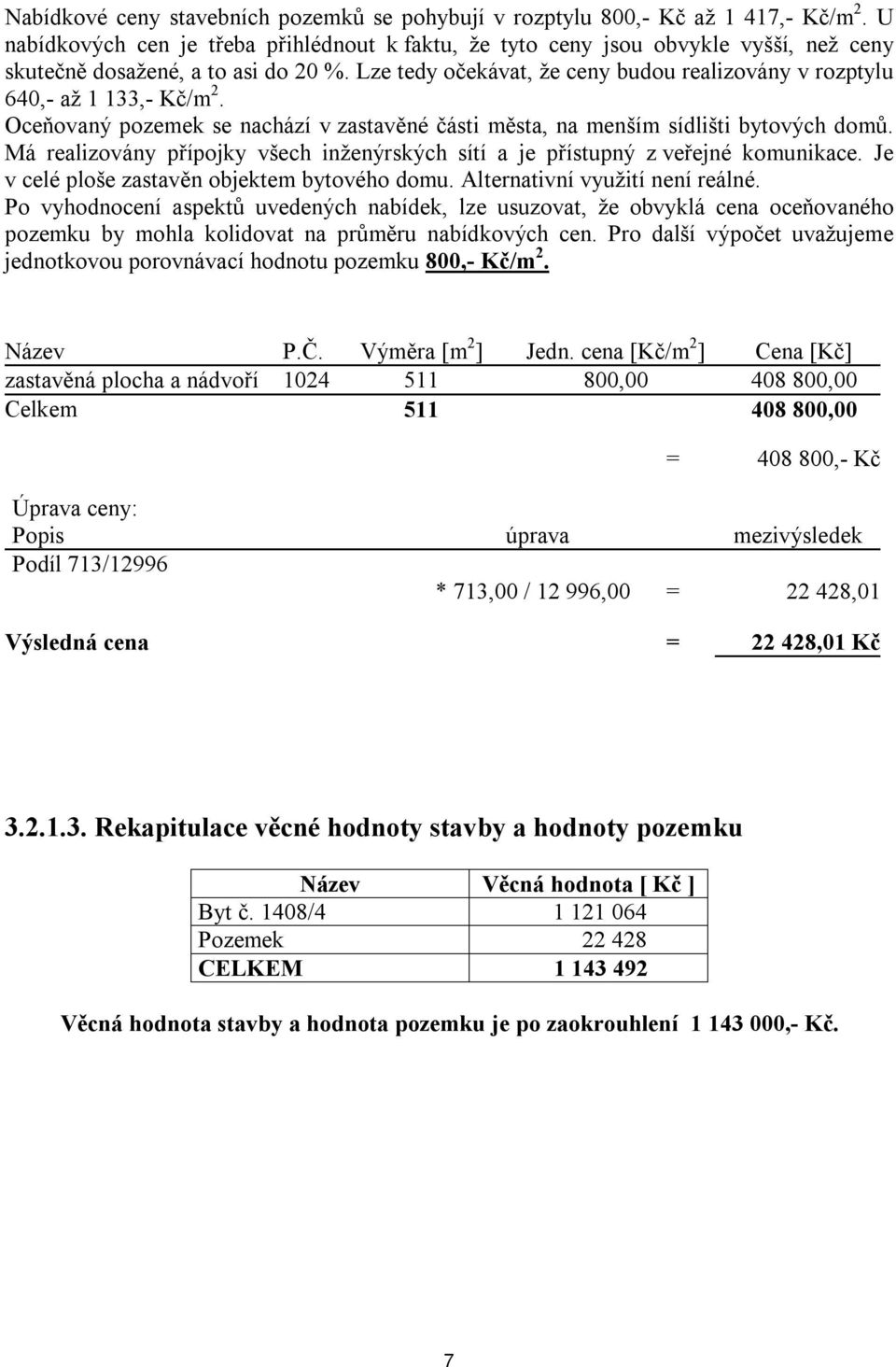 Lze tedy očekávat, že ceny budou realizovány v rozptylu 640,- až 1 133,- Kč/m 2. Oceňovaný pozemek se nachází v zastavěné části města, na menším sídlišti bytových domů.