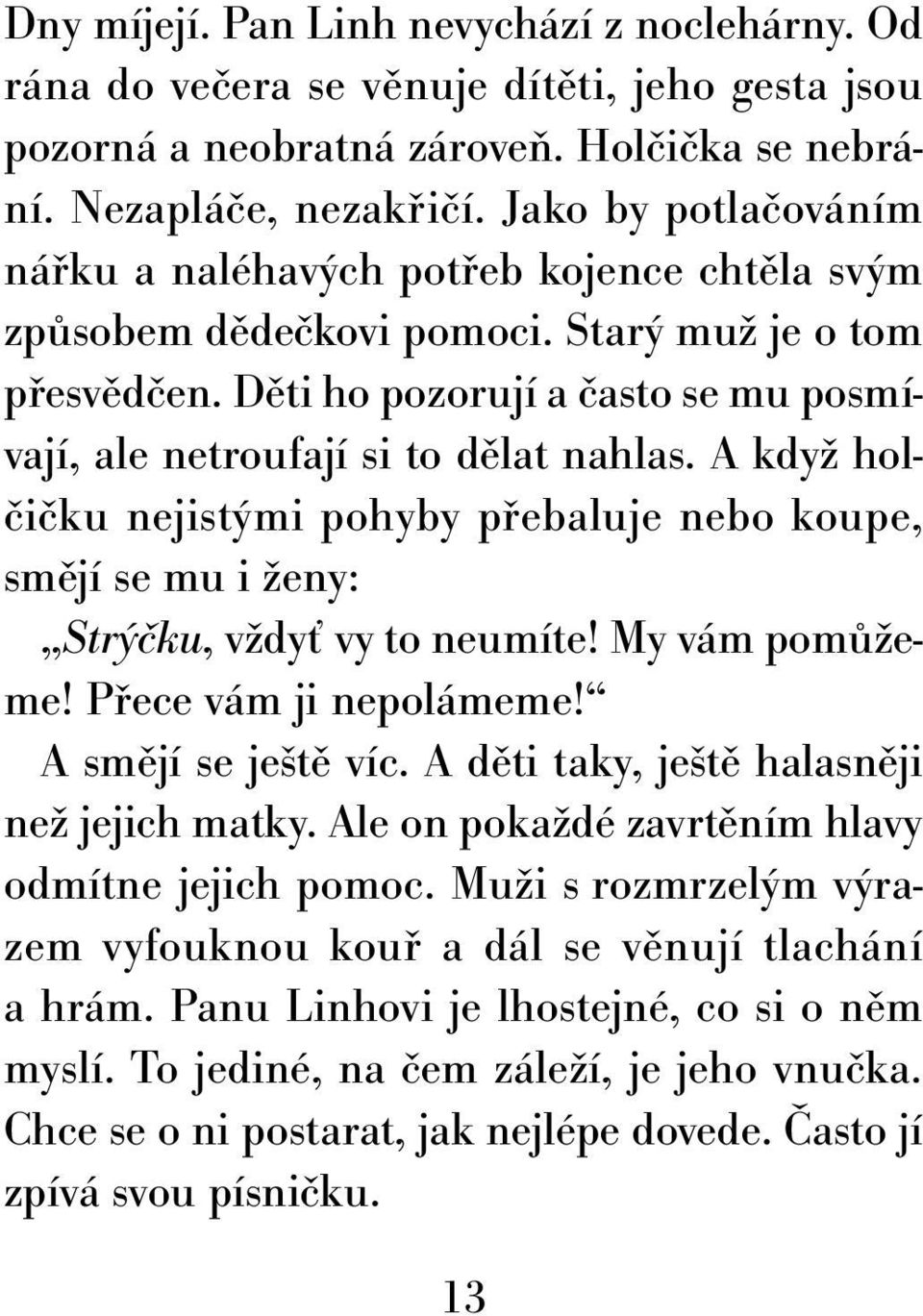 Děti ho pozorují a často se mu posmívají, ale netroufají si to dělat nahlas. A když holčičku nejistými pohyby přebaluje nebo koupe, smějí se mu i ženy: Strýčku, vždyť vy to neumíte! My vám pomůžeme!