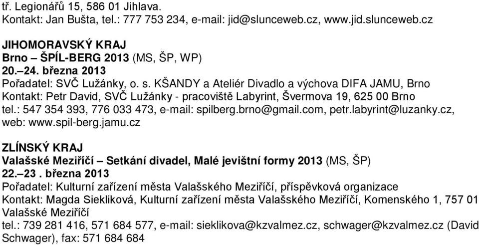 : 547 354 393, 776 033 473, e-mail: spilberg.brno@gmail.com, petr.labyrint@luzanky.cz, web: www.spil-berg.jamu.cz ZLÍNSKÝ KRAJ Valašské Meziříčí Setkání divadel, Malé jevištní formy 2013 (MS, ŠP) 22.