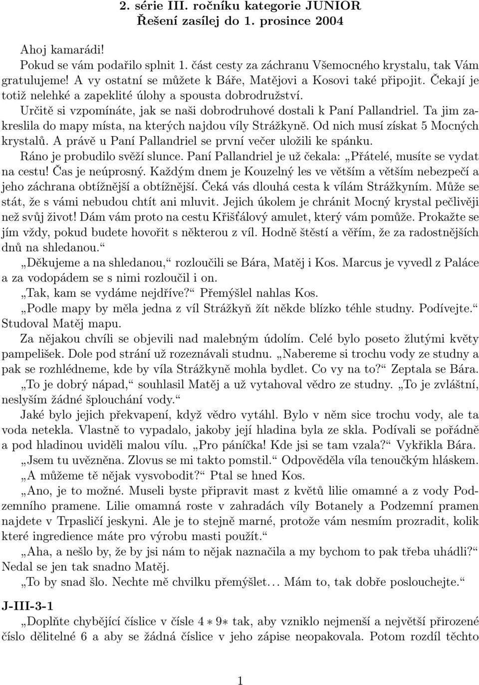 Určitě si vzpomínáte, jak se naši dobrodruhové dostali k Paní Pallandriel. Ta jim zakreslila do mapy místa, na kterých najdou víly Strážkyně. Od nich musí získat 5 Mocných krystalů.