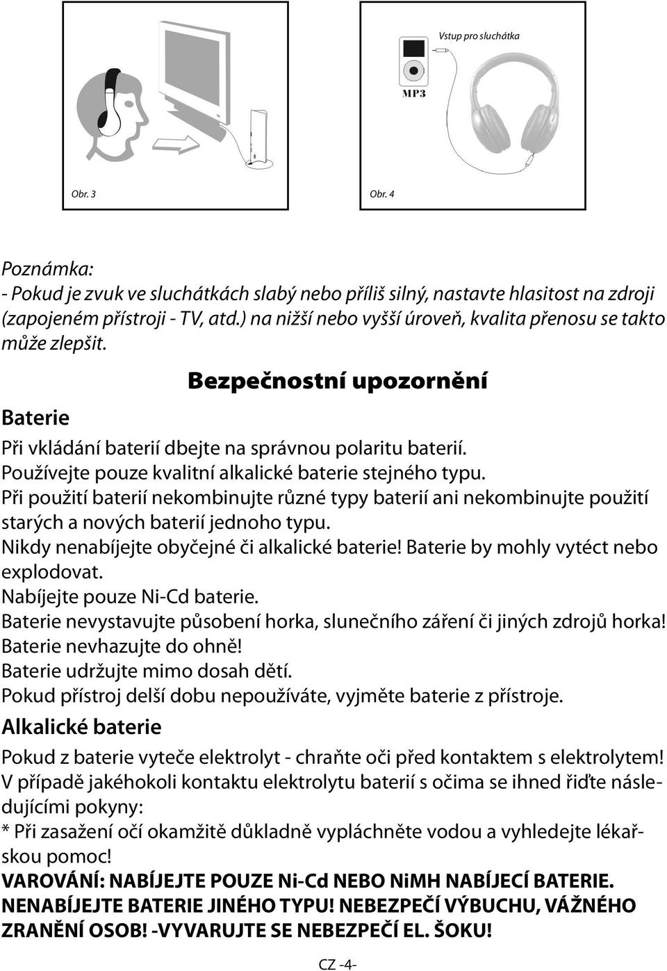 Používejte pouze kvalitní alkalické baterie stejného typu. Při použití baterií nekombinujte různé typy baterií ani nekombinujte použití starých a nových baterií jednoho typu.