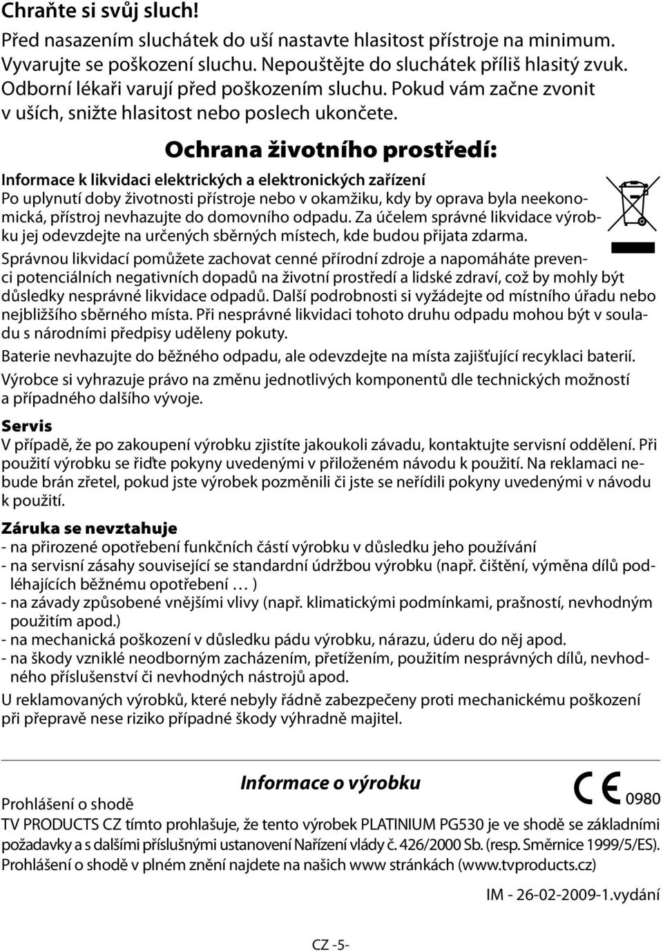 Ochrana životního prostředí: Informace k likvidaci elektrických a elektronických zařízení Po uplynutí doby životnosti přístroje nebo v okamžiku, kdy by oprava byla neekonomická, přístroj nevhazujte