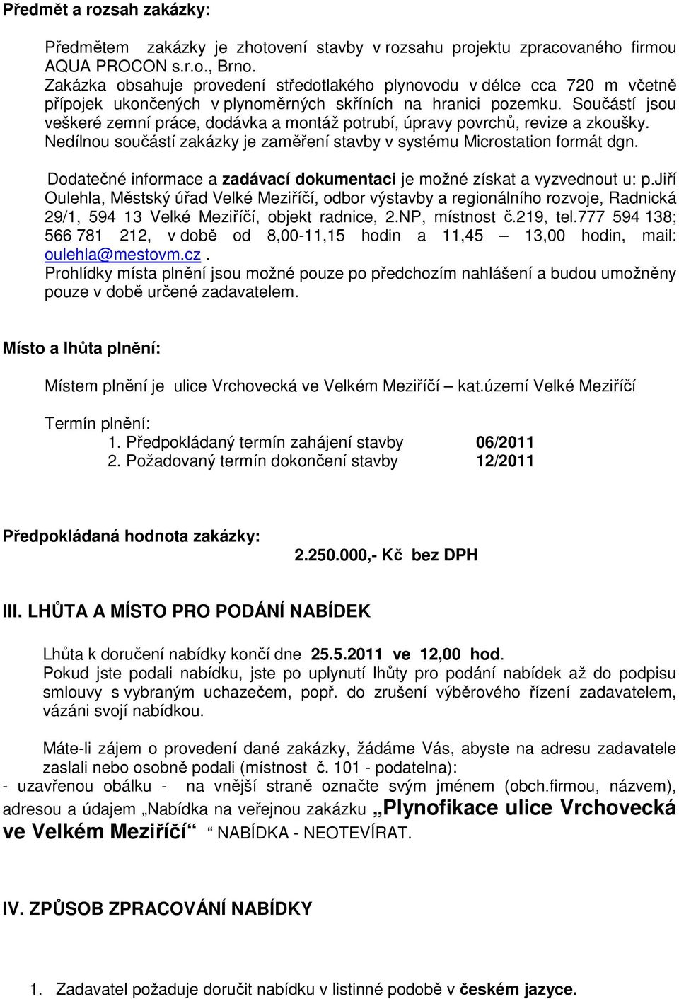 Součástí jsou veškeré zemní práce, dodávka a montáž potrubí, úpravy povrchů, revize a zkoušky. Nedílnou součástí zakázky je zaměření stavby v systému Microstation formát dgn.