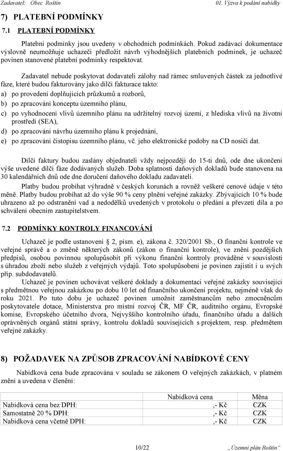 Zadavatel nebude poskytovat dodavateli zálohy nad rámec smluvených částek za jednotlivé fáze, které budou fakturovány jako dílčí fakturace takto: a) po provedení doplňujících průzkumů a rozborů, b)