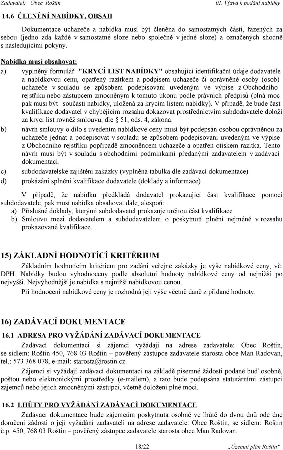 Nabídka musí obsahovat: a) vyplněný formulář "KRYCÍ LIST NABÍDKY" obsahující identifikační údaje dodavatele a nabídkovou cenu, opatřený razítkem a podpisem uchazeče či oprávněné osoby (osob) uchazeče