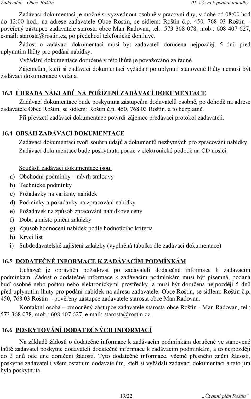 Žádost o zadávací dokumentaci musí být zadavateli doručena nejpozději 5 dnů před uplynutím lhůty pro podání nabídky. Vyžádání dokumentace doručené v této lhůtě je považováno za řádné.