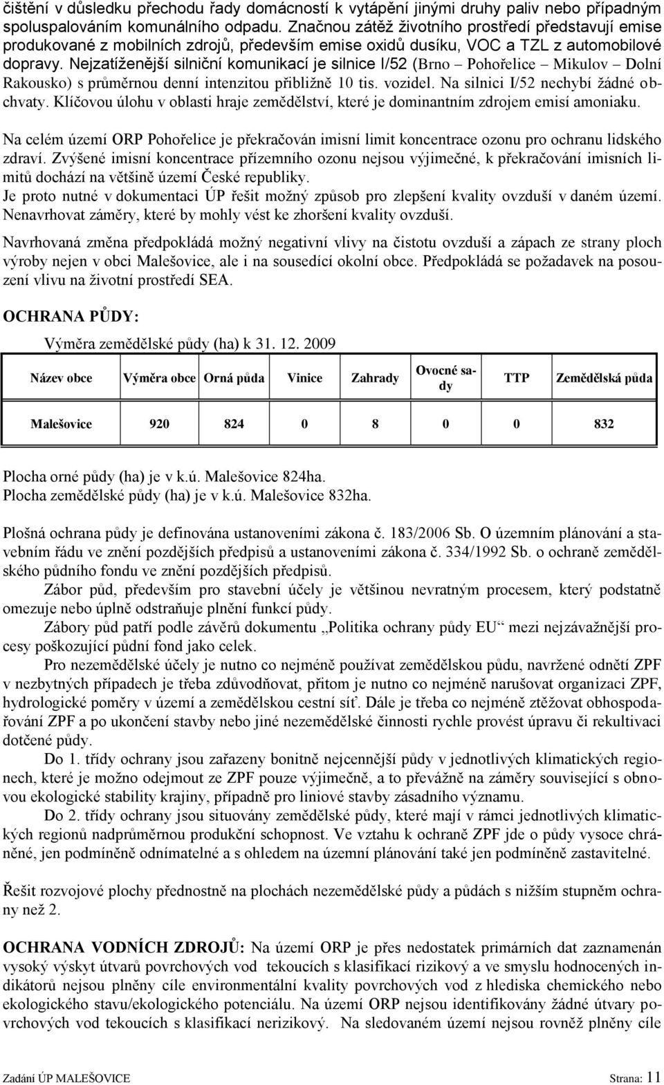 Nejzatíženější silniční komunikací je silnice I/52 (Brno Pohořelice Mikulov Dolní Rakousko) s průměrnou denní intenzitou přibliţně 10 tis. vozidel. Na silnici I/52 nechybí ţádné obchvaty.