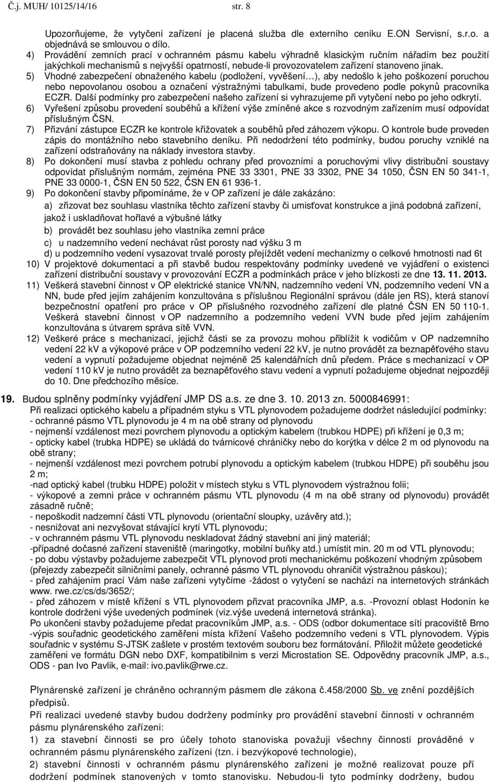 5) Vhodné zabezpečení obnaženého kabelu (podložení, vyvěšení ), aby nedošlo k jeho poškození poruchou nebo nepovolanou osobou a označení výstražnými tabulkami, bude provedeno podle pokynů pracovníka