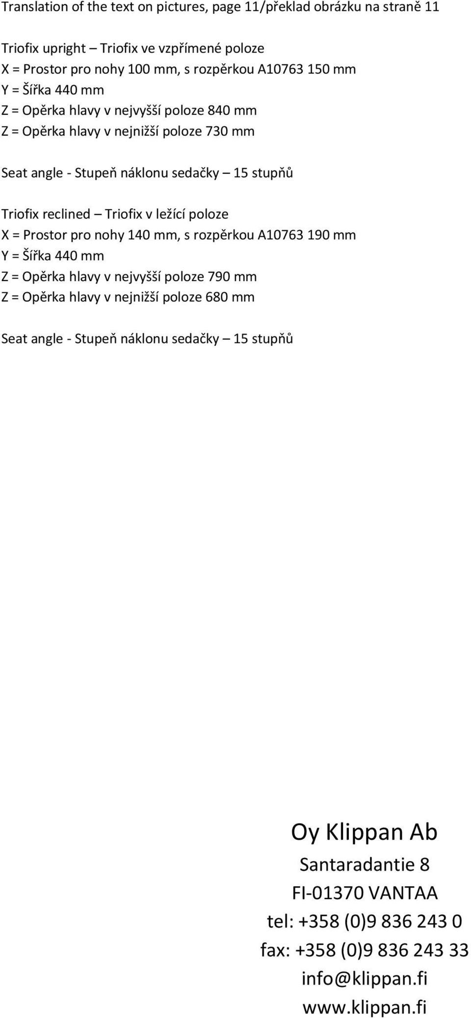 ležící poloze X = Prostor pro nohy 140 mm, s rozpěrkou A10763 190 mm Y = Šířka 440 mm Z = Opěrka hlavy v nejvyšší poloze 790 mm Z = Opěrka hlavy v nejnižší poloze 680 mm