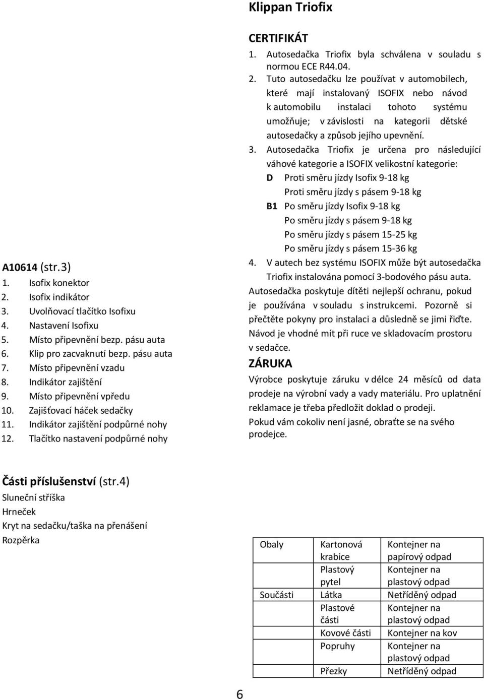 1 Přední upevňovací tyčka sedačky 3.2 Přední upevňovací trubka sedačky 3.3 Zadní upevňovací tyčka sedačky 3.4 Zadní upevňovací trubka sedačky 3.5 Polohování A10614 (str.3) 1. Isofix konektor 2.