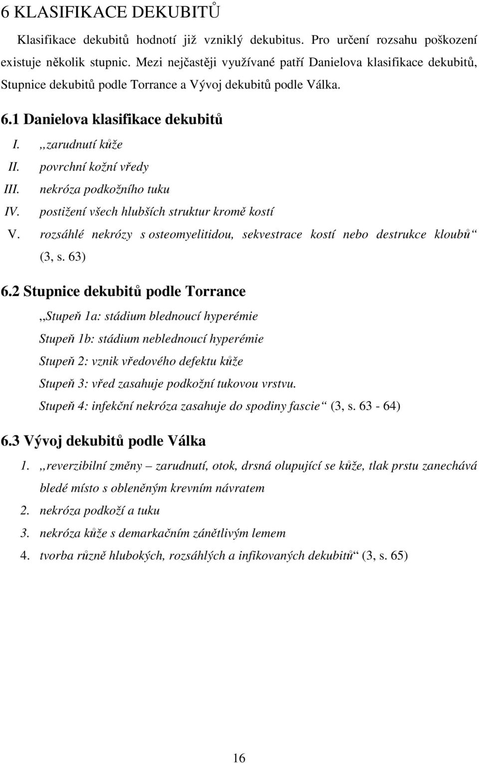 povrchní kožní vředy III. nekróza podkožního tuku IV. postižení všech hlubších struktur kromě kostí V. rozsáhlé nekrózy s osteomyelitidou, sekvestrace kostí nebo destrukce kloubů (3, s. 63) 6.