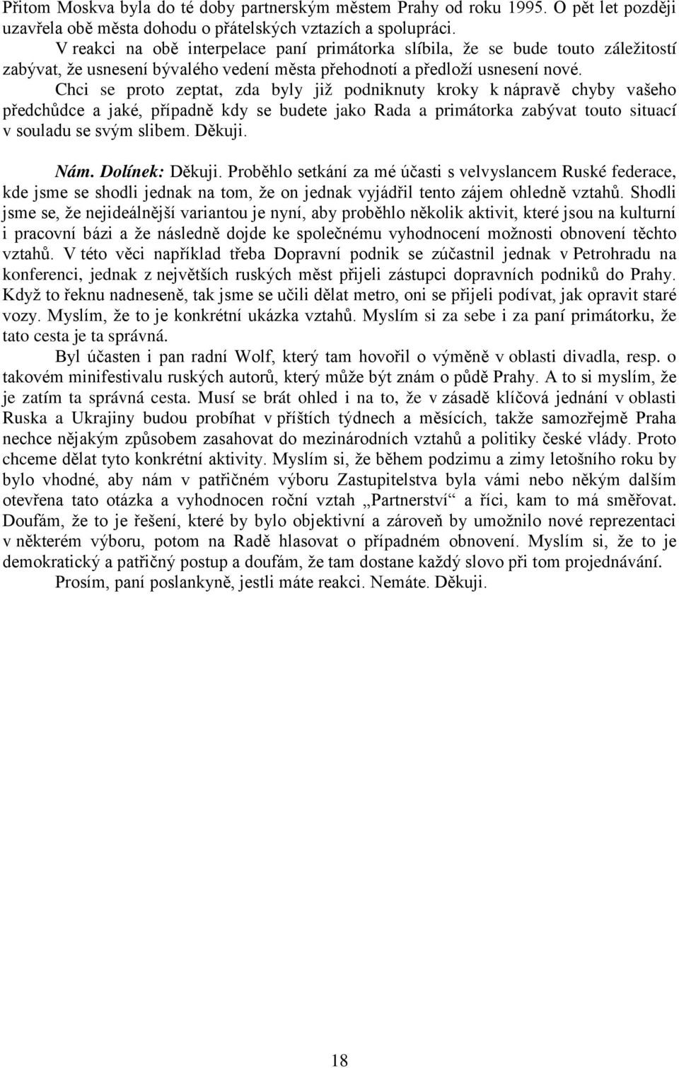 Chci se proto zeptat, zda byly již podniknuty kroky k nápravě chyby vašeho předchůdce a jaké, případně kdy se budete jako Rada a primátorka zabývat touto situací v souladu se svým slibem. Děkuji. Nám.