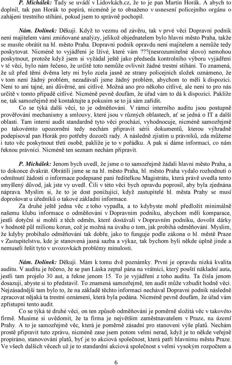 Když to vezmu od závěru, tak v prvé věci Dopravní podnik není majitelem vámi zmiňované analýzy, jelikož objednatelem bylo hlavní město Praha,