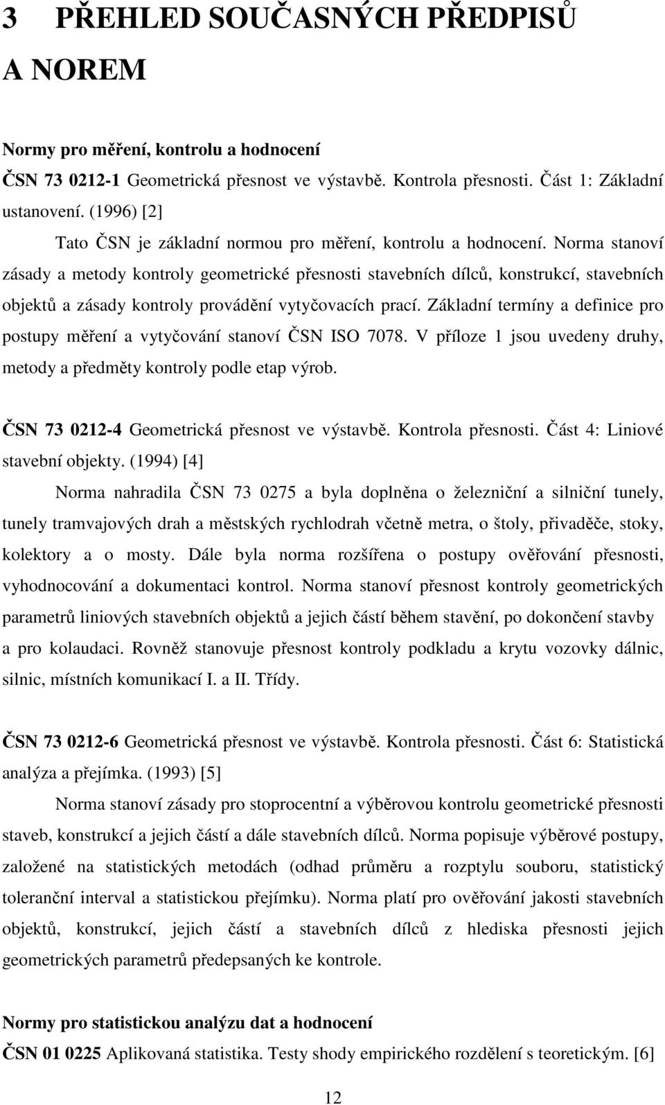 Norma stanoví zásady a metody kontroly geometrické přesnosti stavebních dílců, konstrukcí, stavebních objektů a zásady kontroly provádění vytyčovacích prací.