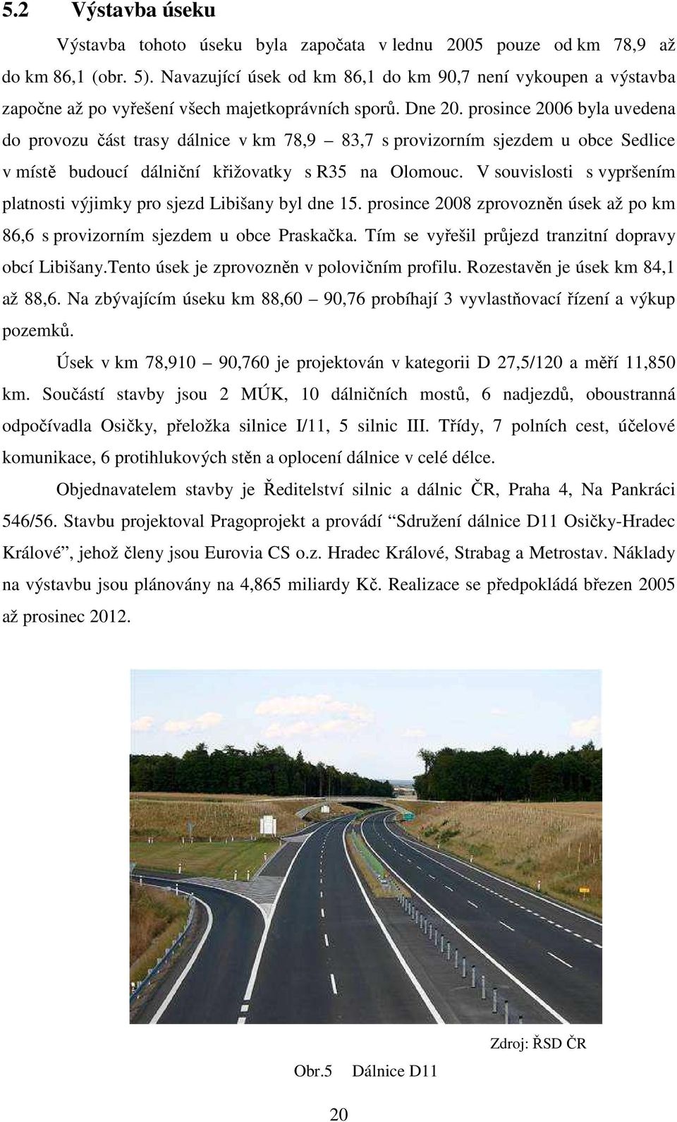 prosince 006 byla uvedena do provozu část trasy dálnice v km 78,9 83,7 s provizorním sjezdem u obce Sedlice v místě budoucí dálniční křižovatky s R35 na Olomouc.