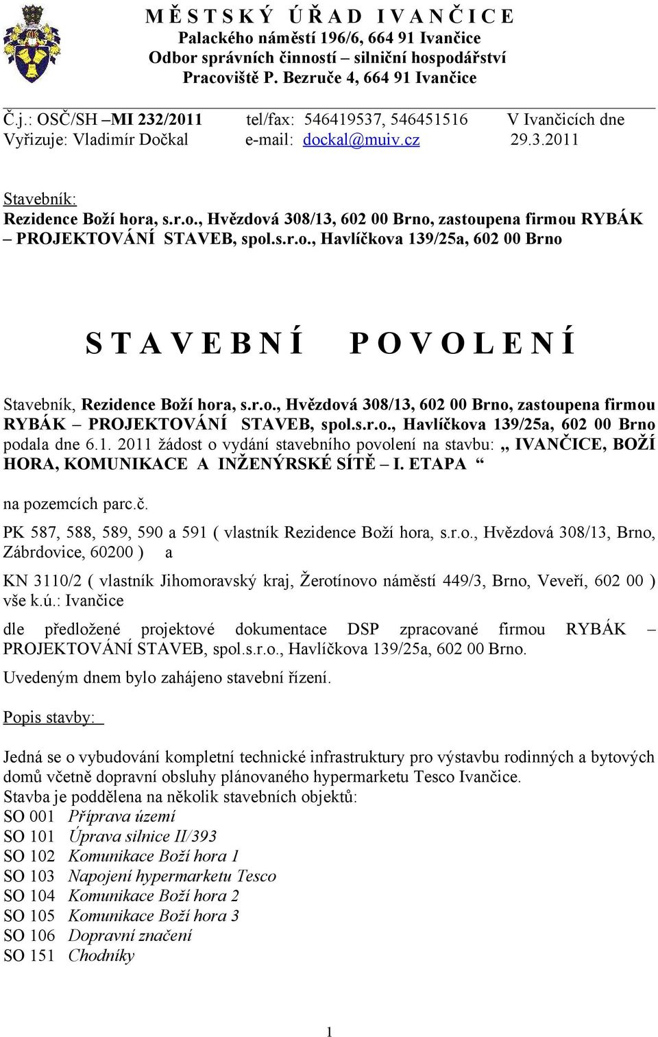 s.r.o., Havlíčkova 139/25a, 602 00 Brno S T A V E B N Í P O V O L E N Í Stavebník, Rezidence Boží hora, s.r.o., Hvězdová 308/13, 602 00 Brno, zastoupena firmou RYBÁK PROJEKTOVÁNÍ STAVEB, spol.s.r.o., Havlíčkova 139/25a, 602 00 Brno podala dne 6.