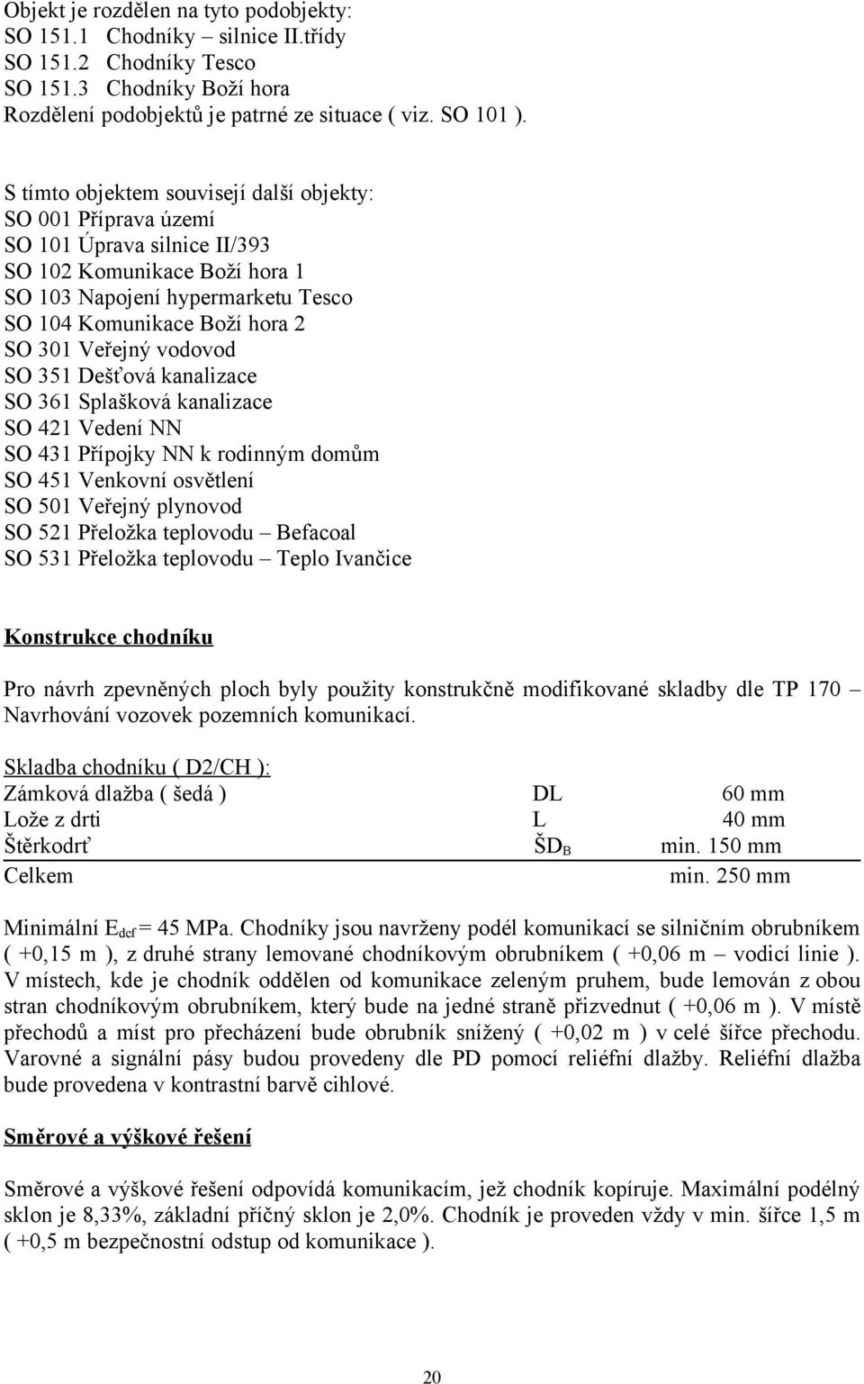 Veřejný vodovod SO 351 Dešťová kanalizace SO 361 Splašková kanalizace SO 421 Vedení NN SO 431 Přípojky NN k rodinným domům SO 451 Venkovní osvětlení SO 501 Veřejný plynovod SO 521 Přeložka teplovodu