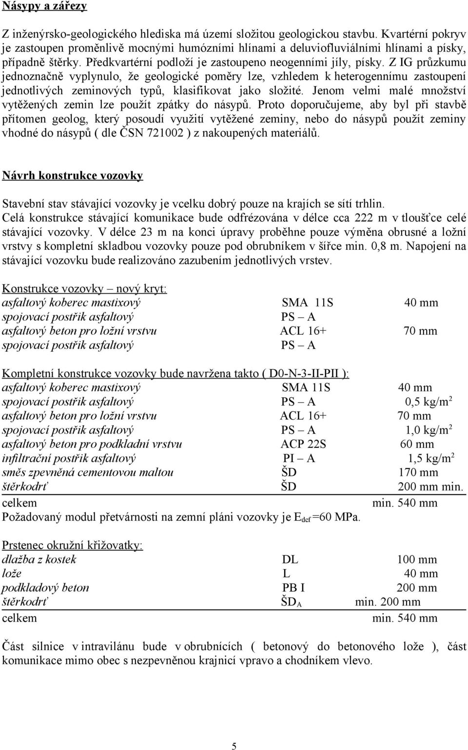 Z IG průzkumu jednoznačně vyplynulo, že geologické poměry lze, vzhledem k heterogennímu zastoupení jednotlivých zeminových typů, klasifikovat jako složité.