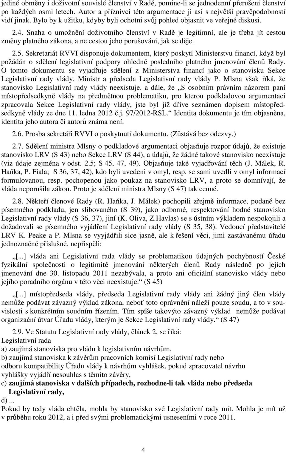 Snaha o umožnění doživotního členství v Radě je legitimní, ale je třeba jít cestou změny platného zákona, a ne cestou jeho porušování, jak se děje. 2.5.