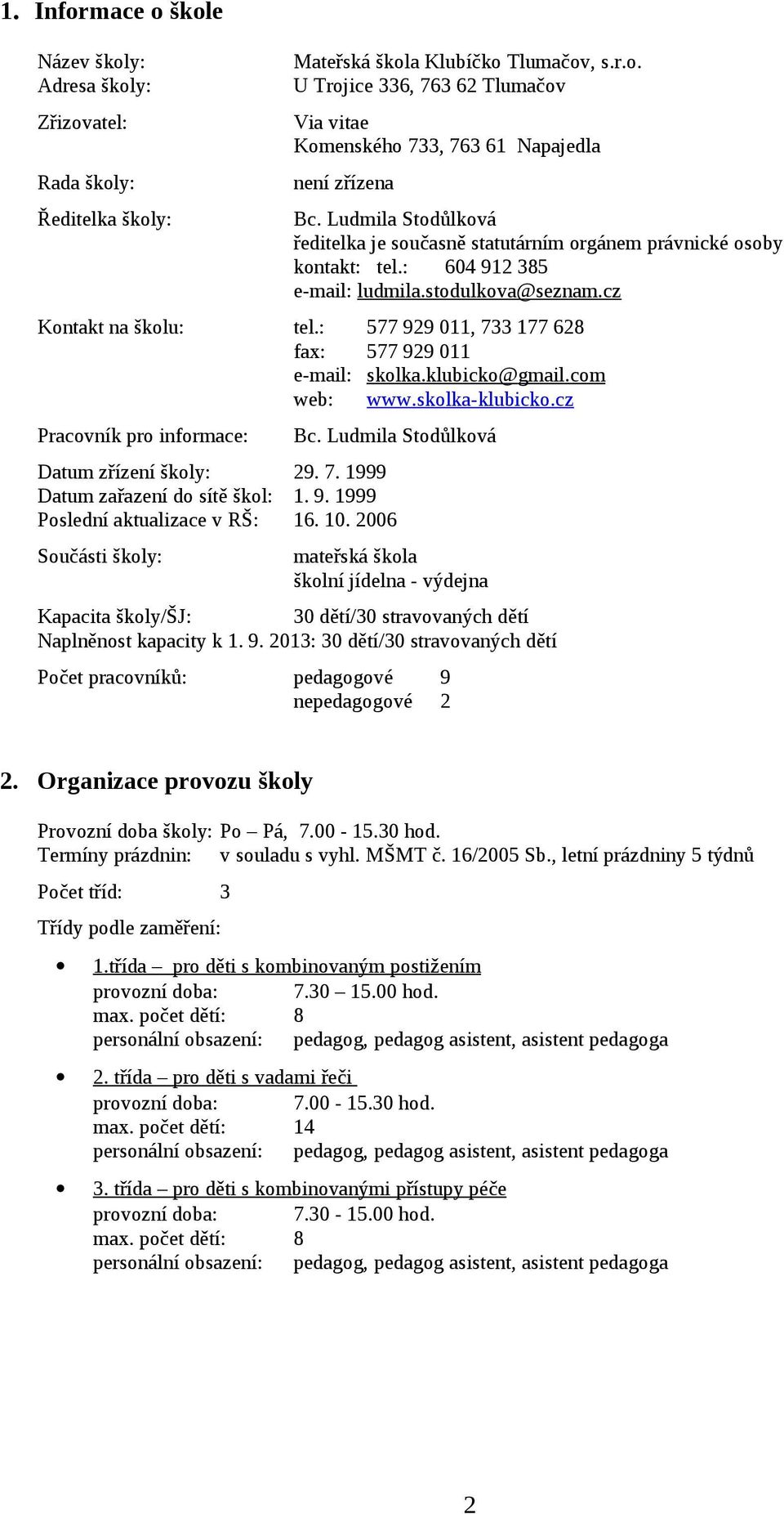 : 577 929 011, 733 177 628 fax: 577 929 011 e-mail: skolka.klubicko@ gmail.com web: www.skolka-klubicko.cz Pracovník pro informace: Bc. Ludmila Stodůlková Datum zřízení školy: 29. 7. 1999 Datum zařazení do sítě škol: 1.