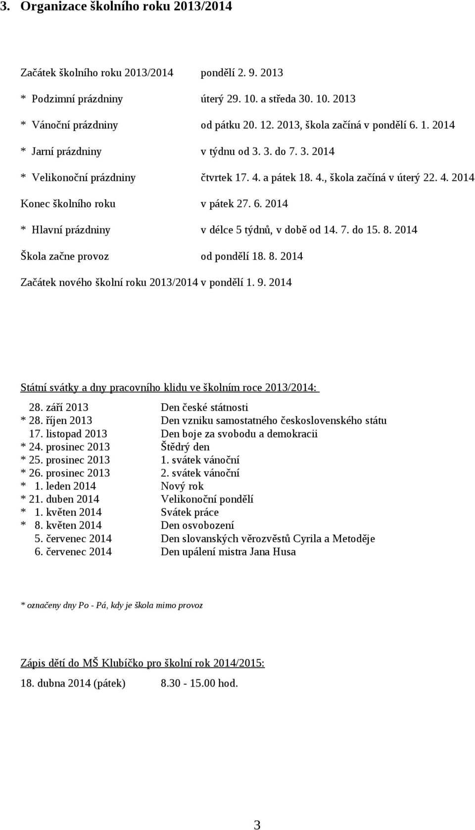 6. 2014 * Hlavní prázdniny v délce 5 týdnů, v době od 14. 7. do 15. 8. 2014 Škola začne provoz od pondělí 18. 8. 2014 Začátek nového školní roku 2013/2014 v pondělí 1. 9.